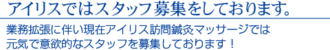 アイリスではスタッフ募集をしております。　業務拡張に伴い現在アイリス訪問鍼灸マッサージでは元気で意欲的なスタッフを募集しております！